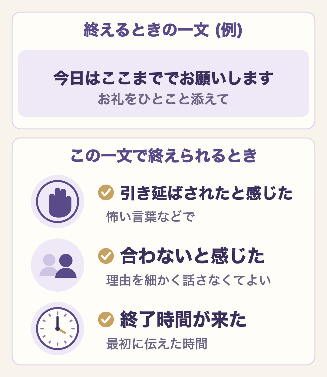 話を引き延ばされたと感じたとき、合わないと感じたとき、終了時間が来たときは「今日はここまででお願いします」の一文で終えられる。お礼をひとこと添える