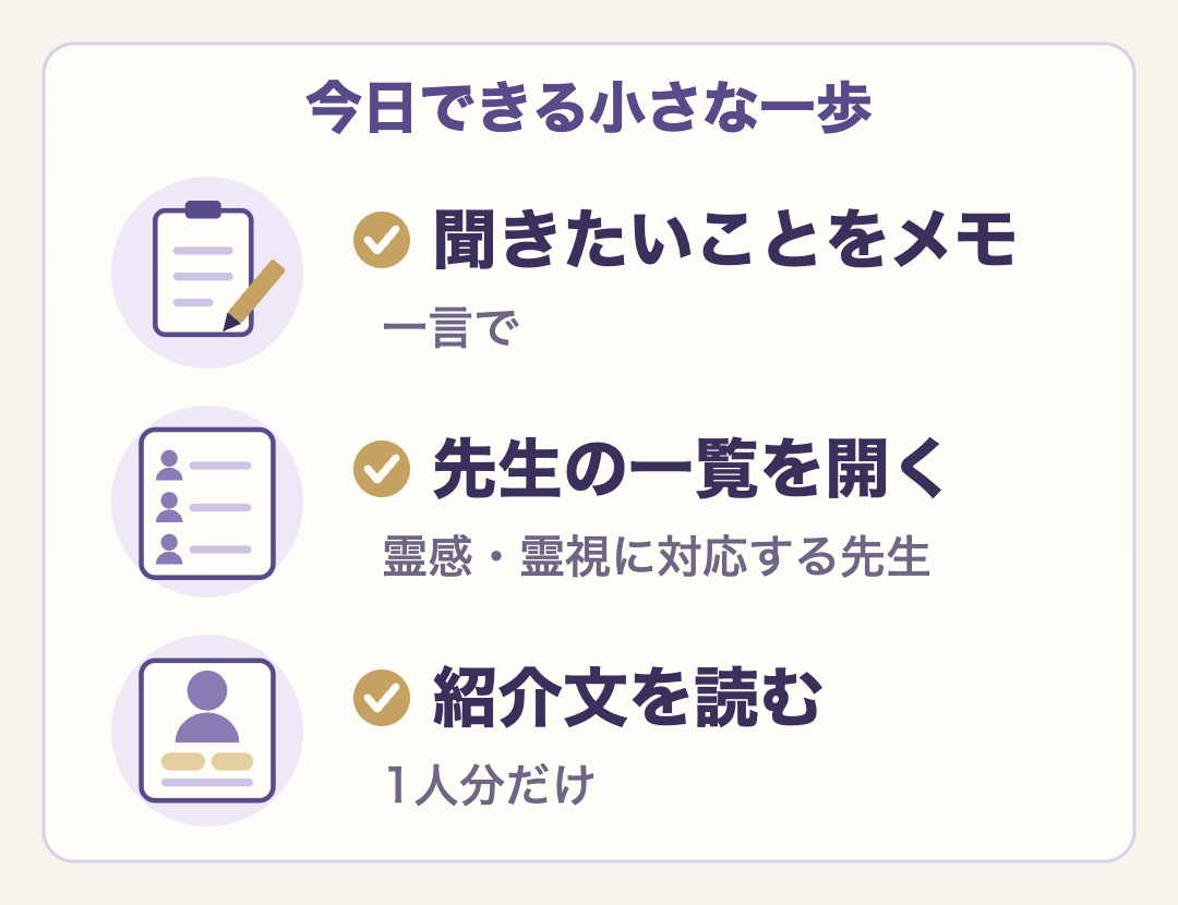 今日できる小さな一歩。聞きたいことを一言メモし、霊感・霊視に対応する先生の一覧を開いて、紹介文を1人分だけ読む